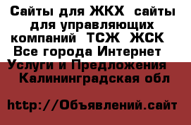 Сайты для ЖКХ, сайты для управляющих компаний, ТСЖ, ЖСК - Все города Интернет » Услуги и Предложения   . Калининградская обл.